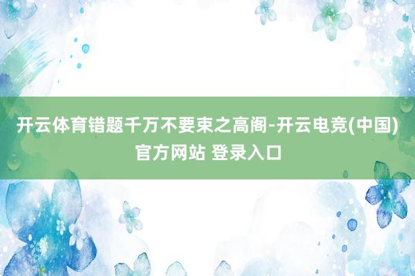 开云体育错题千万不要束之高阁-开云电竞(中国)官方网站 登录入口