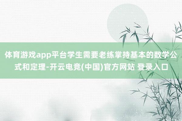 体育游戏app平台学生需要老练掌持基本的数学公式和定理-开云电竞(中国)官方网站 登录入口