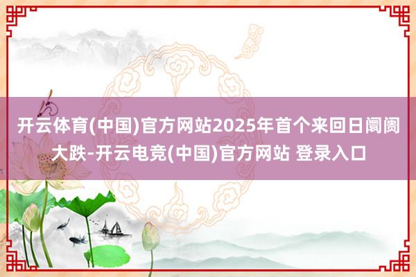 开云体育(中国)官方网站2025年首个来回日阛阓大跌-开云电竞(中国)官方网站 登录入口