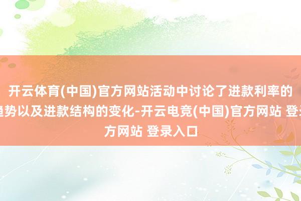 开云体育(中国)官方网站活动中讨论了进款利率的下行趋势以及进款结构的变化-开云电竞(中国)官方网站 登录入口