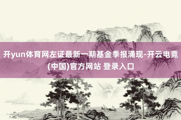 开yun体育网左证最新一期基金季报涌现-开云电竞(中国)官方网站 登录入口