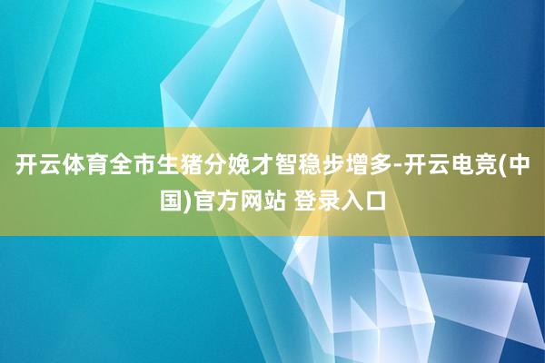 开云体育全市生猪分娩才智稳步增多-开云电竞(中国)官方网站 登录入口