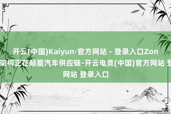 开云(中国)Kaiyun·官方网站 - 登录入口Zonal 分区架构正在颠覆汽车供应链-开云电竞(中国)官方网站 登录入口