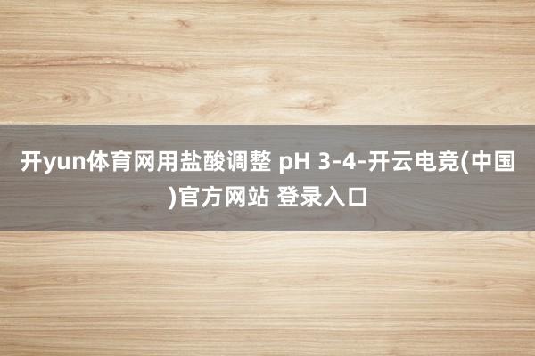 开yun体育网用盐酸调整 pH 3‑4-开云电竞(中国)官方网站 登录入口