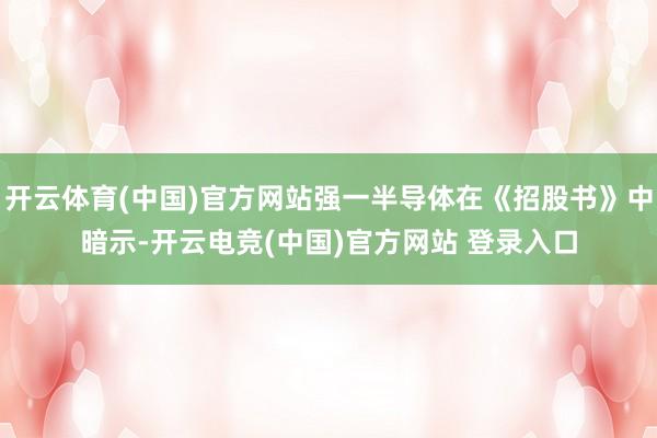 开云体育(中国)官方网站强一半导体在《招股书》中暗示-开云电竞(中国)官方网站 登录入口