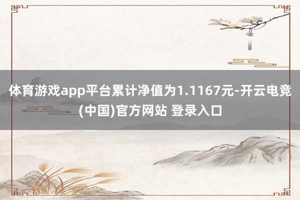 体育游戏app平台累计净值为1.1167元-开云电竞(中国)官方网站 登录入口